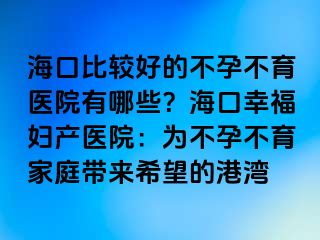 ?？诒容^好的不孕不育醫(yī)院有哪些？?？谛腋D產(chǎn)醫(yī)院：為不孕不育家庭帶來(lái)希望的港灣