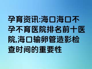 孕育資訊:?？诤？诓辉胁挥t(yī)院排名前十醫(yī)院,?？谳斅压茉煊皺z查時間的重要性