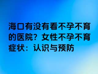 ?？谟袥](méi)有看不孕不育的醫(yī)院？女性不孕不育癥狀：認(rèn)識(shí)與預(yù)防