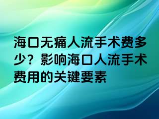 ?？跓o(wú)痛人流手術(shù)費(fèi)多少？影響?？谌肆魇中g(shù)費(fèi)用的關(guān)鍵要素