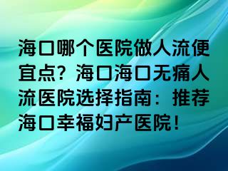 ?？谀膫€醫(yī)院做人流便宜點？?？诤？跓o痛人流醫(yī)院選擇指南：推薦?？谛腋D產(chǎn)醫(yī)院！