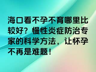 海口看不孕不育哪里比較好？慢性炎癥防治專家的科學方法，讓懷孕不再是難題！