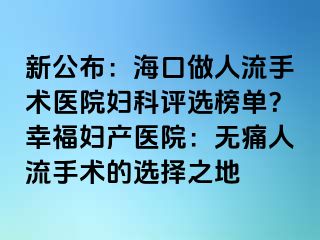 新公布：?？谧鋈肆魇中g(shù)醫(yī)院婦科評(píng)選榜單？幸福婦產(chǎn)醫(yī)院：無(wú)痛人流手術(shù)的選擇之地