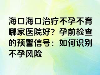 ?？诤？谥委煵辉胁挥募裔t(yī)院好？孕前檢查的預(yù)警信號：如何識別不孕風(fēng)險(xiǎn)