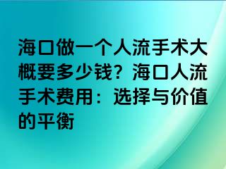 ?？谧鲆粋€(gè)人流手術(shù)大概要多少錢？?？谌肆魇中g(shù)費(fèi)用：選擇與價(jià)值的平衡