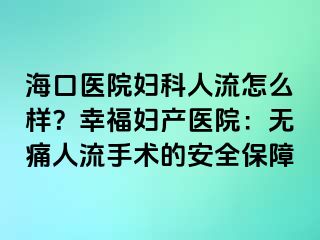 ?？卺t(yī)院婦科人流怎么樣？幸福婦產(chǎn)醫(yī)院：無痛人流手術(shù)的安全保障