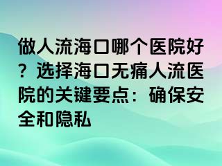 做人流?？谀膫€(gè)醫(yī)院好？選擇?？跓o痛人流醫(yī)院的關(guān)鍵要點(diǎn)：確保安全和隱私