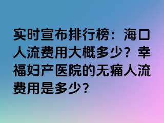 實時宣布排行榜：?？谌肆髻M用大概多少？幸福婦產(chǎn)醫(yī)院的無痛人流費用是多少？