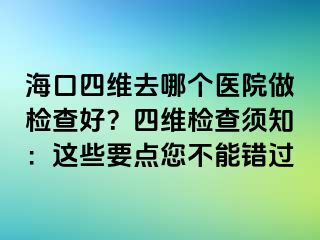 海口四維去哪個(gè)醫(yī)院做檢查好？四維檢查須知：這些要點(diǎn)您不能錯(cuò)過(guò)