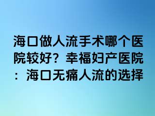 ?？谧鋈肆魇中g哪個醫(yī)院較好？幸福婦產(chǎn)醫(yī)院：?？跓o痛人流的選擇