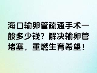 ?？谳斅压苁柰ㄊ中g一般多少錢？解決輸卵管堵塞，重燃生育希望！