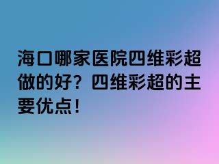 ?？谀募裔t(yī)院四維彩超做的好？四維彩超的主要優(yōu)點！