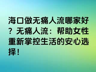 ?？谧鰺o痛人流哪家好？無痛人流：幫助女性重新掌控生活的安心選擇！