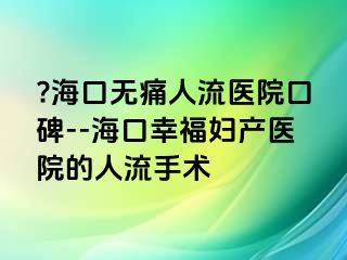 ??？跓o痛人流醫(yī)院口碑--?？谛腋D產(chǎn)醫(yī)院的人流手術(shù)