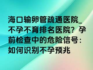 ?？谳斅压苁柰ㄡt(yī)院_不孕不育排名醫(yī)院？孕前檢查中的危險信號：如何識別不孕預兆