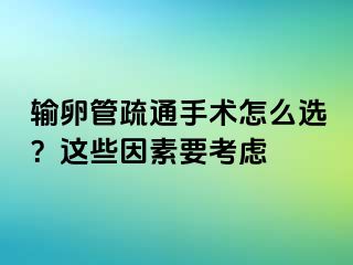 輸卵管疏通手術(shù)怎么選？這些因素要考慮