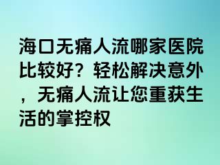 海口無痛人流哪家醫(yī)院比較好？輕松解決意外，無痛人流讓您重獲生活的掌控權(quán)