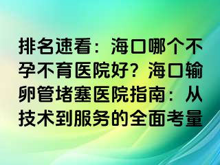 排名速看：海口哪個(gè)不孕不育醫(yī)院好？?？谳斅压芏氯t(yī)院指南：從技術(shù)到服務(wù)的全面考量