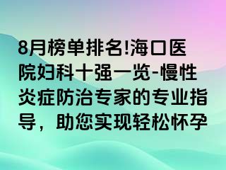 8月榜單排名!?？卺t(yī)院婦科十強(qiáng)一覽-慢性炎癥防治專家的專業(yè)指導(dǎo)，助您實(shí)現(xiàn)輕松懷孕