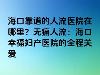 ?？诳孔V的人流醫(yī)院在哪里？無痛人流：?？谛腋D產(chǎn)醫(yī)院的全程關(guān)愛