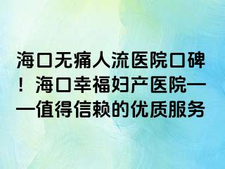 海口無痛人流醫(yī)院口碑！?？谛腋D產(chǎn)醫(yī)院——值得信賴的優(yōu)質(zhì)服務(wù)