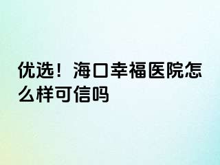 優(yōu)選！海口幸福醫(yī)院怎么樣可信嗎