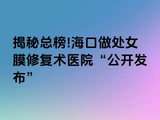 揭秘總榜!?？谧鎏幣ば迯?fù)術(shù)醫(yī)院“公開(kāi)發(fā)布”