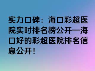 實力口碑：?？诓食t(yī)院實時排名榜公開—海口好的彩超醫(yī)院排名信息公開！