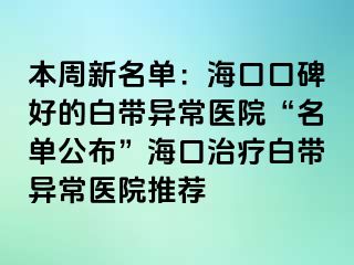 本周新名單：?？诳诒玫陌讕М惓ａt(yī)院“名單公布”海口治療白帶異常醫(yī)院推薦