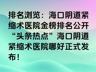 排名瀏覽：?？陉幍谰o縮術(shù)醫(yī)院金榜排名公開“頭條熱點(diǎn)”?？陉幍谰o縮術(shù)醫(yī)院哪好正式發(fā)布！