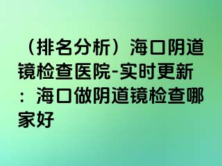 （排名分析）?？陉幍犁R檢查醫(yī)院-實(shí)時更新：?？谧鲫幍犁R檢查哪家好