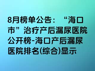 8月榜單公告：“?？谑?rdquo;治療產(chǎn)后漏尿醫(yī)院公開榜-?？诋a(chǎn)后漏尿醫(yī)院排名(綜合)顯示