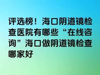 評(píng)選榜！?？陉幍犁R檢查醫(yī)院有哪些“在線咨詢”?？谧鲫幍犁R檢查哪家好