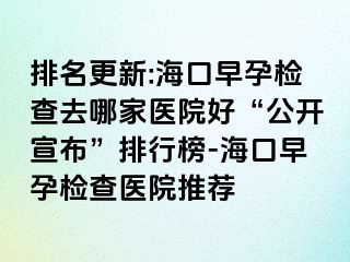 排名更新:海口早孕檢查去哪家醫(yī)院好“公開宣布”排行榜-?？谠缭袡z查醫(yī)院推薦