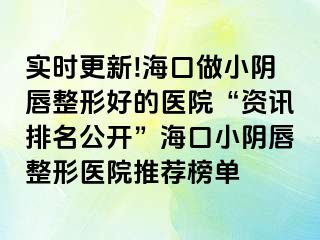 實(shí)時(shí)更新!海口做小陰唇整形好的醫(yī)院“資訊排名公開”?？谛￡幋秸吾t(yī)院推薦榜單