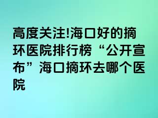 高度關(guān)注!?？诤玫恼h(huán)醫(yī)院排行榜“公開宣布”?？谡h(huán)去哪個醫(yī)院