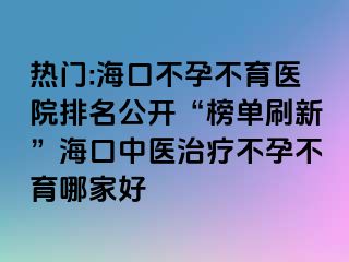 熱門:?？诓辉胁挥t(yī)院排名公開“榜單刷新”海口中醫(yī)治療不孕不育哪家好