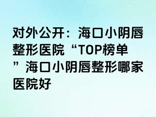 對外公開：?？谛￡幋秸吾t(yī)院“TOP榜單”?？谛￡幋秸文募裔t(yī)院好