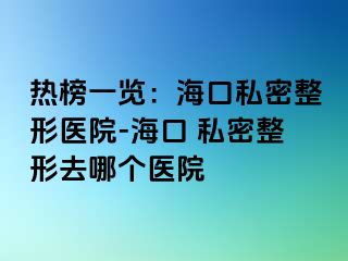 熱榜一覽：?？谒矫苷吾t(yī)院-?？?私密整形去哪個醫(yī)院