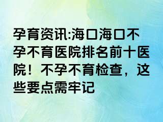 孕育資訊:?？诤？诓辉胁挥t(yī)院排名前十醫(yī)院！不孕不育檢查，這些要點(diǎn)需牢記