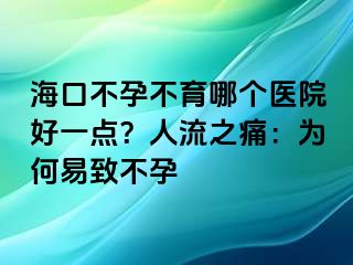 海口不孕不育哪個醫(yī)院好一點？人流之痛：為何易致不孕