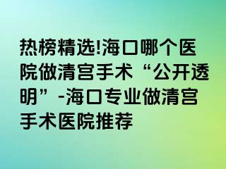 熱榜精選!海口哪個(gè)醫(yī)院做清宮手術(shù)“公開透明”-?？趯I(yè)做清宮手術(shù)醫(yī)院推薦