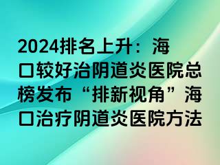 2024排名上升：海口較好治陰道炎醫(yī)院總榜發(fā)布“排新視角”?？谥委熽幍姥揍t(yī)院方法