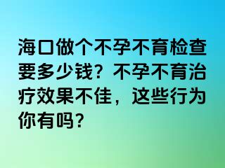 ?？谧鰝€不孕不育檢查要多少錢？不孕不育治療效果不佳，這些行為你有嗎？