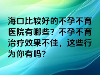 ?？诒容^好的不孕不育醫(yī)院有哪些？不孕不育治療效果不佳，這些行為你有嗎？