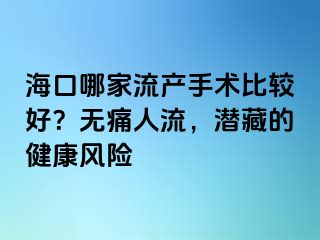 ?？谀募伊鳟a(chǎn)手術(shù)比較好？無痛人流，潛藏的健康風險