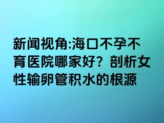 新聞視角:?？诓辉胁挥t(yī)院哪家好？剖析女性輸卵管積水的根源