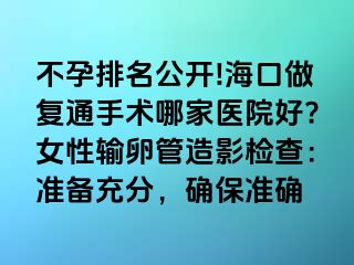 不孕排名公開!?？谧鰪?fù)通手術(shù)哪家醫(yī)院好?女性輸卵管造影檢查：準(zhǔn)備充分，確保準(zhǔn)確