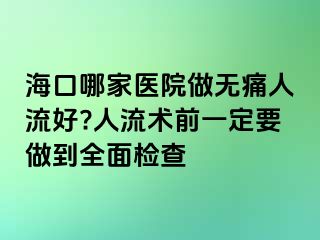 ?？谀募裔t(yī)院做無痛人流好?人流術(shù)前一定要做到全面檢查