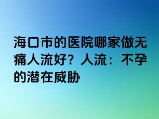 ?？谑械尼t(yī)院哪家做無痛人流好？人流：不孕的潛在威脅